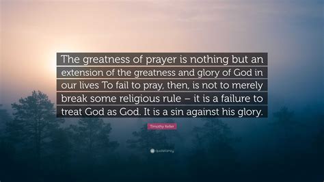 Timothy Keller Quote: “The greatness of prayer is nothing but an ...