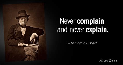 Benjamin Disraeli quote: Never complain and never explain.