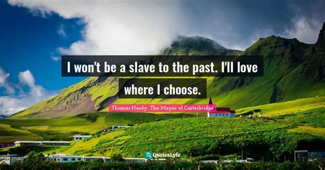 I won't be a slave to the past. I'll love where I choose.... Quote by ...