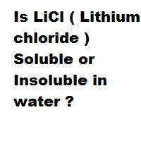 Is LiCl ( Lithium chloride ) Soluble or Insoluble in water