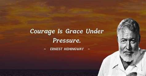 Courage is grace under pressure. - Ernest Hemingway quotes