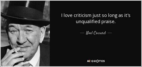 Noel Coward quote: I love criticism just so long as it's unqualified praise.