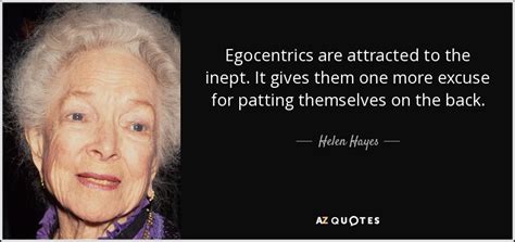 Helen Hayes quote: Egocentrics are attracted to the inept. It gives ...