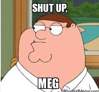 Shut up, Meg | Funny family guy, Meg family guy, Shut up