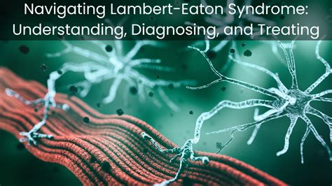 Navigating Lambert-Eaton Syndrome: Understanding, Diagnosing, and Trea ...