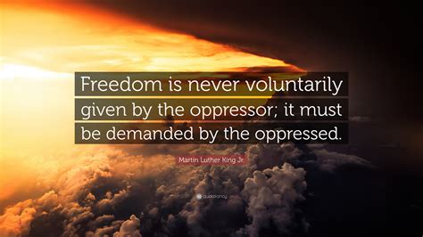 Martin Luther King Jr. Quote: “Freedom is never voluntarily given by the oppressor; it must be ...