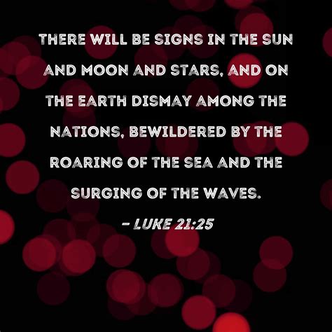 Luke 21:25 There will be signs in the sun and moon and stars, and on the earth dismay among the ...