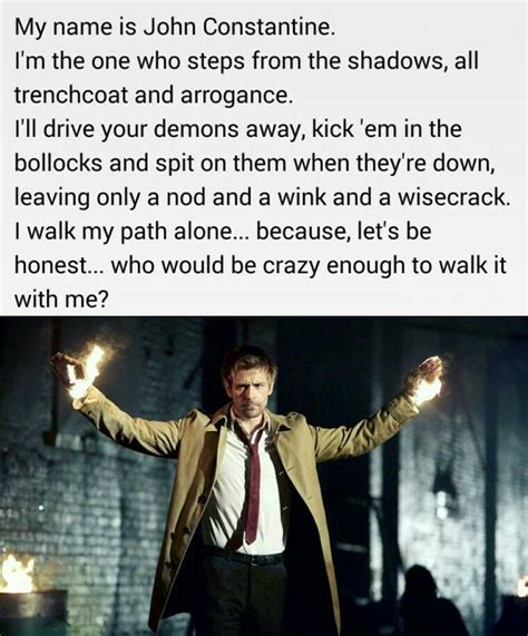 One of my fave quotes from John Constantine - I know I'd be crazy enough to walk it with him :D ...