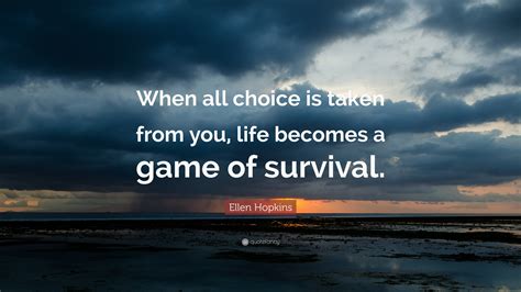 Ellen Hopkins Quote: “When all choice is taken from you, life becomes a game of survival.”