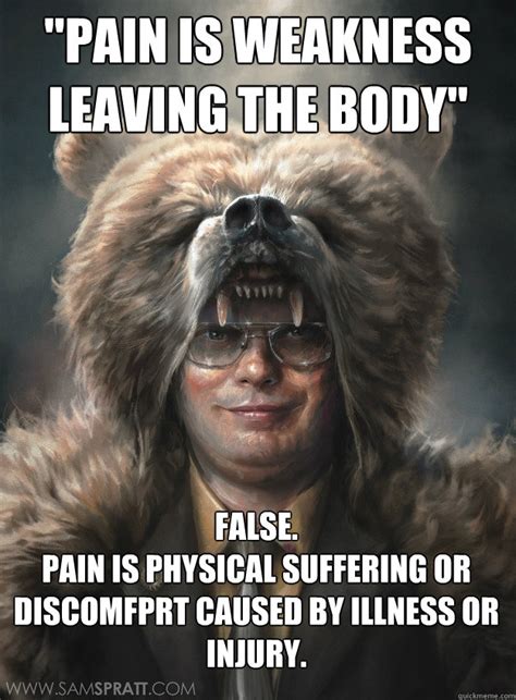 "Pain is weakness leaving the body" FALSE. Pain is physical suffering ...