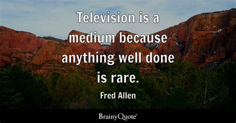 Fred Allen - Television is a medium because anything well...