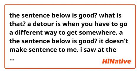 the sentence below is good? what is that? a detour is when you have to go a different way to get ...