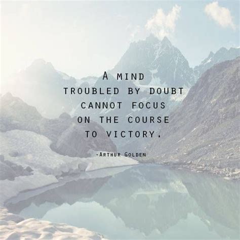 “A mind troubled by doubt cannot focus on the course to victory.” … As ...