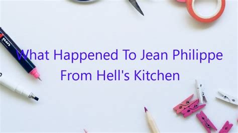 What Happened To Jean Philippe From Hell’s Kitchen - February 2023 - Uptowncraftworks.com