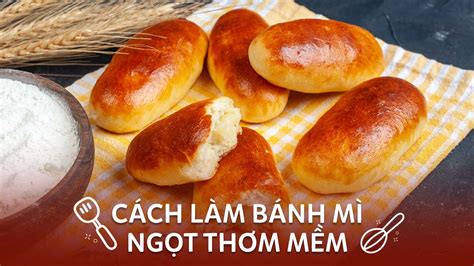 Top 6 cách làm bánh mì ngọt thơm ngon không thể bỏ lỡ