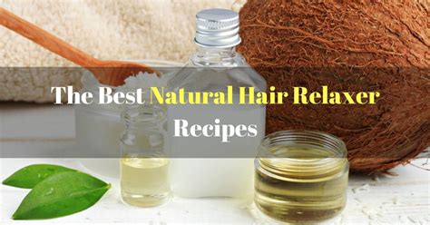 The Best Natural Hair Relaxer Recipes for Relaxing Your Hair Easily and ...