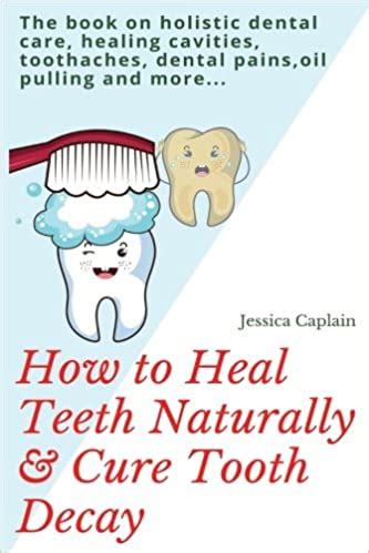 How to Heal Teeth Naturally & Cure Tooth Decay: The book on holistic dental care, healing ...