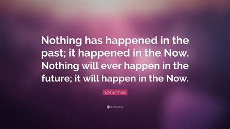 Eckhart Tolle Quote: “Nothing has happened in the past; it happened in ...