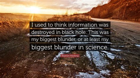 Stephen Hawking Quote: “I used to think information was destroyed in ...