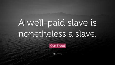 Curt Flood Quote: “A well-paid slave is nonetheless a slave.”