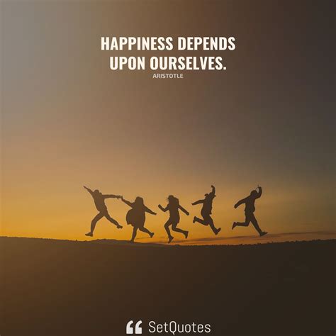 Happiness depends upon ourselves.