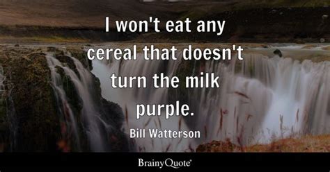 Bill Watterson - I won't eat any cereal that doesn't turn...