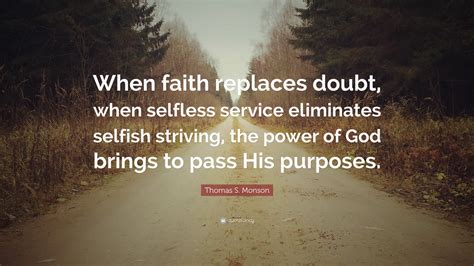 Thomas S. Monson Quote: “When faith replaces doubt, when selfless service eliminates selfish ...