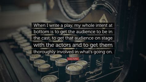 Jules Feiffer Quote: “When I write a play, my whole intent at bottom is to get the audience to ...