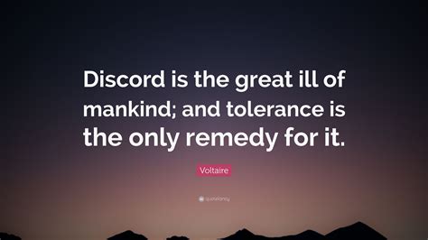 Voltaire Quote: “Discord is the great ill of mankind; and tolerance is ...