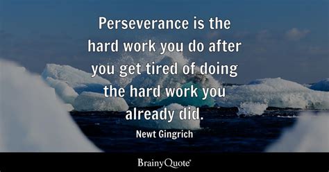 Perseverance is the hard work you do after you get tired of doing the hard work you already did ...