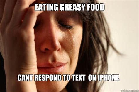 eating greasy food cant respond to text on iphone - First World ...