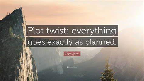 Criss Jami Quote: “Plot twist: everything goes exactly as planned.”