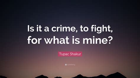 Tupac Shakur Quote: “Is it a crime, to fight, for what is mine?”