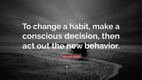 Maxwell Maltz Quote: “To change a habit, make a conscious decision ...