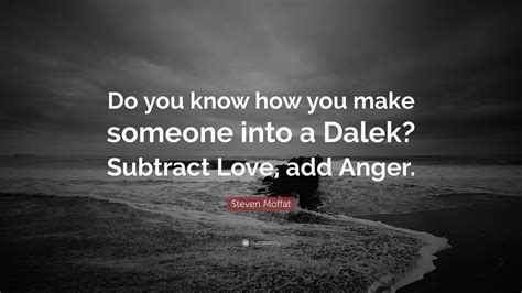 Steven Moffat Quote: “Do you know how you make someone into a Dalek? Subtract Love, add Anger.”