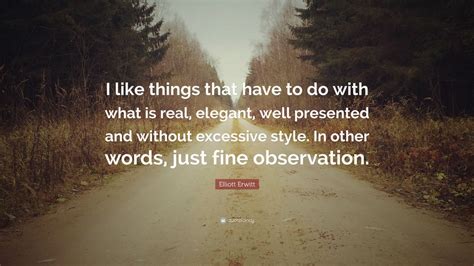 Elliott Erwitt Quote: “I like things that have to do with what is real, elegant, well presented ...