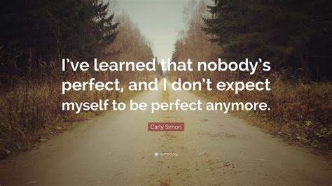 Carly Simon Quote: “I’ve learned that nobody’s perfect, and I don’t expect myself to be perfect ...