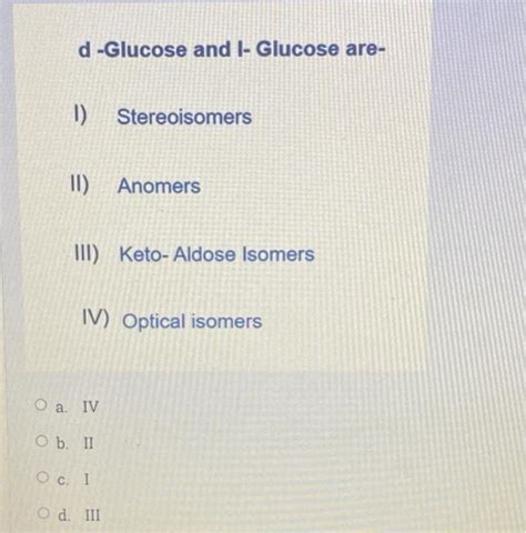 Solved d -Glucose and l- Glucose are- 1) Stereoisomers II) | Chegg.com