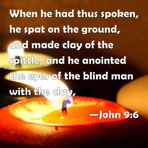 John 9:6 When he had thus spoken, he spat on the ground, and made clay ...