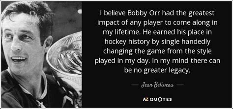 Jean Beliveau quote: I believe Bobby Orr had the greatest impact of any...