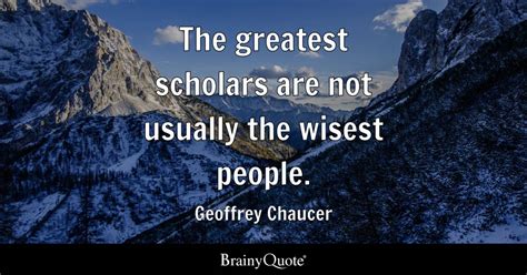 Geoffrey Chaucer - The greatest scholars are not usually...