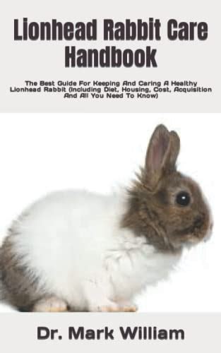 Lionhead Rabbit Care Handbook: The Best Guide For Keeping And Caring A ...