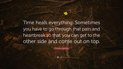 Christina Aguilera Quote: “Time heals everything. Sometimes you have to go through that pain and ...