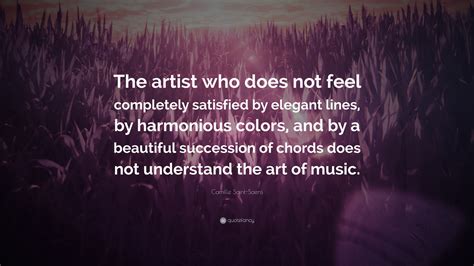 Camille Saint-Saens Quote: “The artist who does not feel completely ...