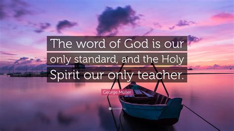 George Müller Quote: “The word of God is our only standard, and the Holy Spirit our only teacher.”