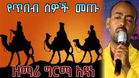 የጥበብ ሰዎች መጡ || ዘማሪ ግርማ አዳነ || Zemari Girma Adane Ye Gena Mezmur | Ye ...