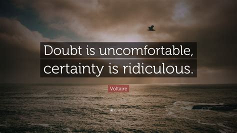 Voltaire Quote: “Doubt is uncomfortable, certainty is ridiculous.”