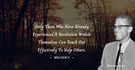 Only those who have already experienced a revolution within themselves can reach out effectively ...