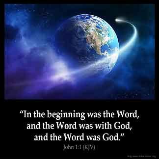 JOHN 1:1 KJV "In the beginning was the Word, and the Word was with God, and the Word was God."