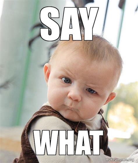 say what - Skeptical Baby Meme Generator